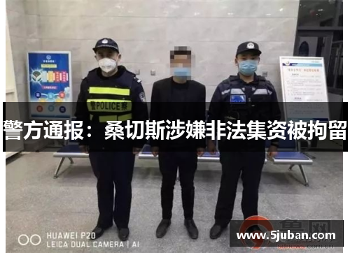 警方通报：桑切斯涉嫌非法集资被拘留